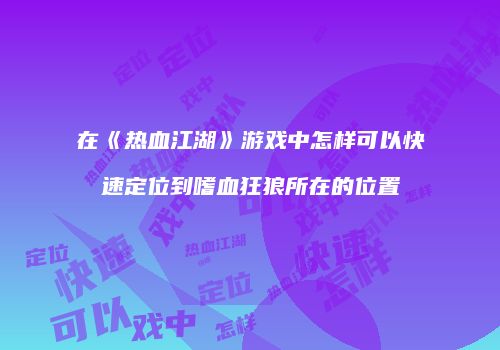 在《热血江湖》游戏中怎样可以快速定位到嗜血狂狼所在的位置