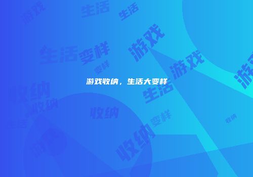 游戏收纳，生活大变样