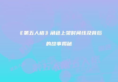 《第五人格》角色上架时间线及背后的故事揭秘