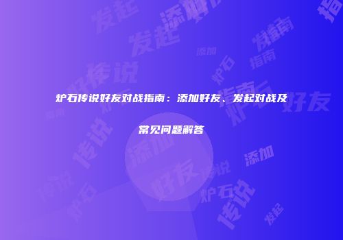 炉石传说好友对战指南：添加好友、发起对战及常见问题解答