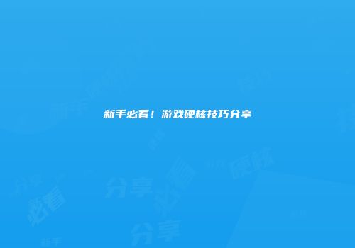 新手必看！游戏硬核技巧分享