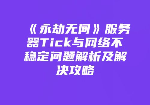《永劫无间》服务器Tick与网络不稳定问题解析及解决攻略