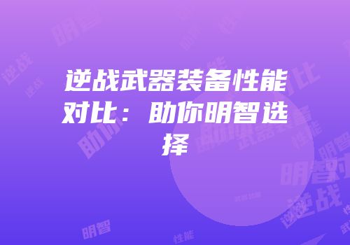 逆战武器装备性能对比：助你明智选择