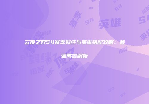 云顶之弈S4赛季羁绊与英雄搭配攻略：最强阵容解析