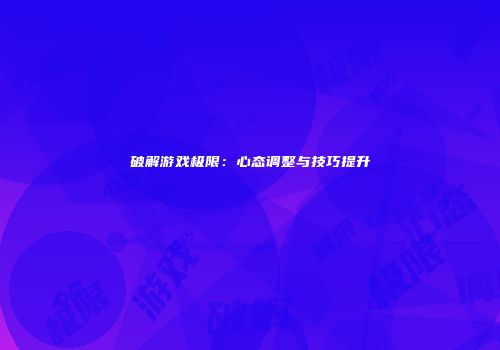 破解游戏极限：心态调整与技巧提升
