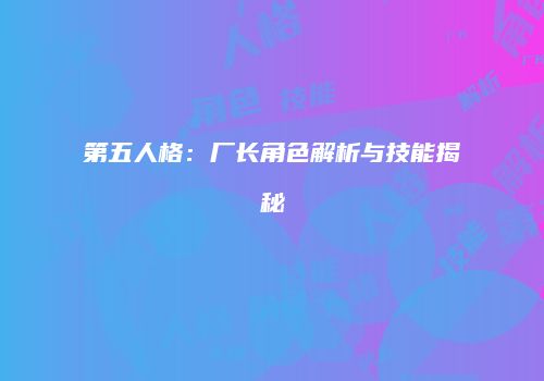 第五人格：厂长角色解析与技能揭秘