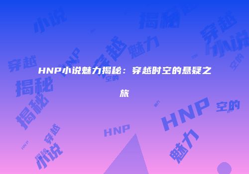 HNP小说魅力揭秘：穿越时空的悬疑之旅