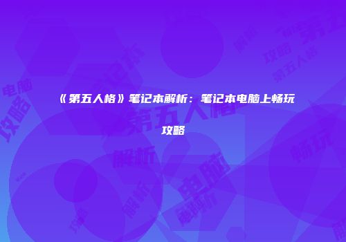 《第五人格》笔记本解析：笔记本电脑上畅玩攻略
