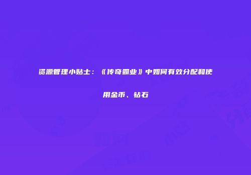 资源管理小贴士：《传奇霸业》中如何有效分配和使用金币、钻石