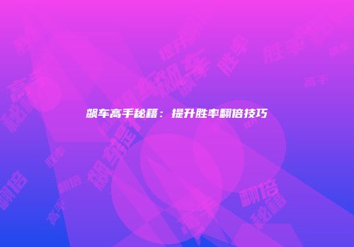 飙车高手秘籍：提升胜率翻倍技巧