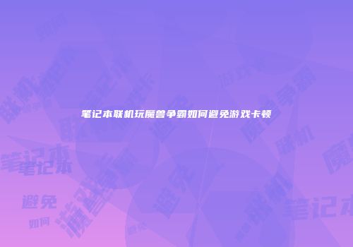 笔记本联机玩魔兽争霸如何避免游戏卡顿