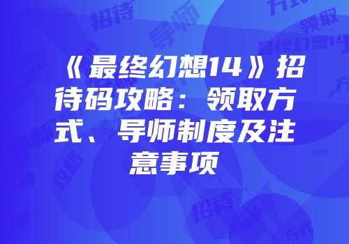 《最终幻想14》招待码攻略：领取方式、导师制度及注意事项