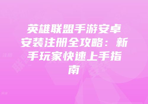 英雄联盟手游安卓安装注册全攻略：新手玩家快速上手指南