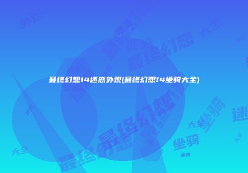 最终幻想14迷惑外观(最终幻想14坐骑大全)