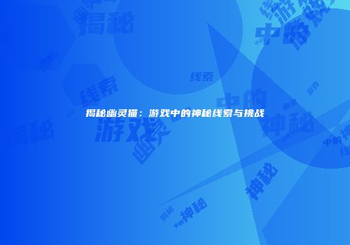 揭秘幽灵猫：游戏中的神秘线索与挑战