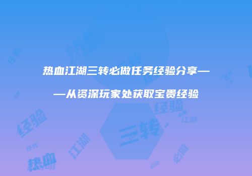热血江湖三转必做任务经验分享——从资深玩家处获取宝贵经验
