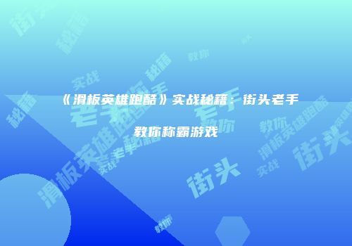 《滑板英雄跑酷》实战秘籍：街头老手教你称霸游戏