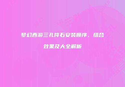 梦幻西游三孔符石安装顺序、组合效果及大全解析