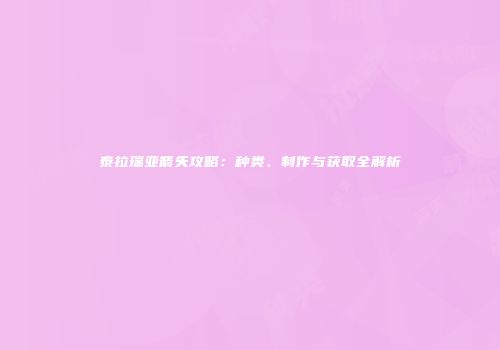 泰拉瑞亚箭矢攻略：种类、制作与获取全解析
