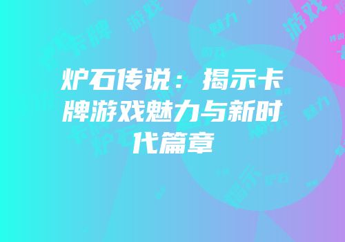炉石传说：揭示卡牌游戏魅力与新时代篇章