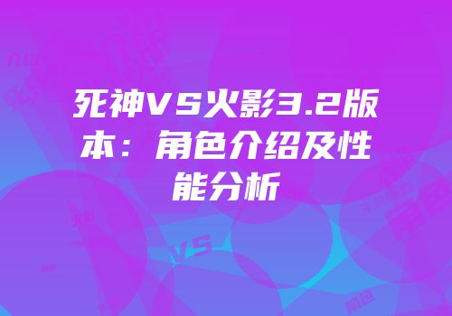 死神VS火影3.2版本：角色介绍及性能分析