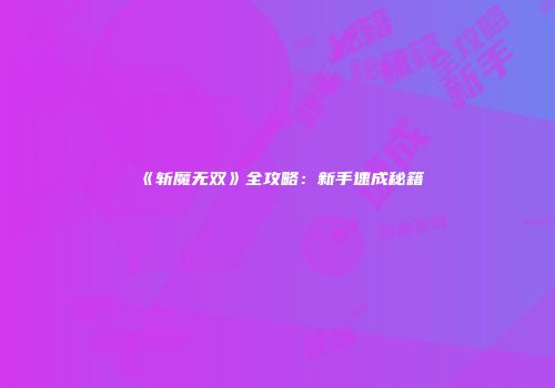 《斩魔无双》全攻略：新手速成秘籍