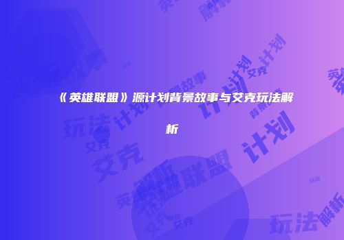 《英雄联盟》源计划背景故事与艾克玩法解析