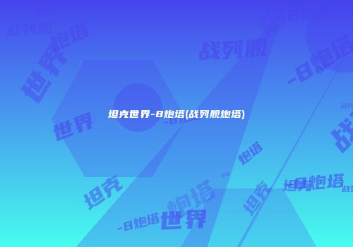 坦克世界-8炮塔(战列舰炮塔)