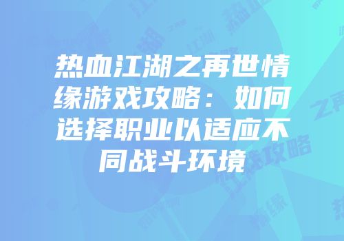 热血江湖之再世情缘游戏攻略：如何选择职业以适应不同战斗环境