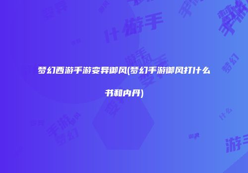 梦幻西游手游变异御风(梦幻手游御风打什么书和内丹)