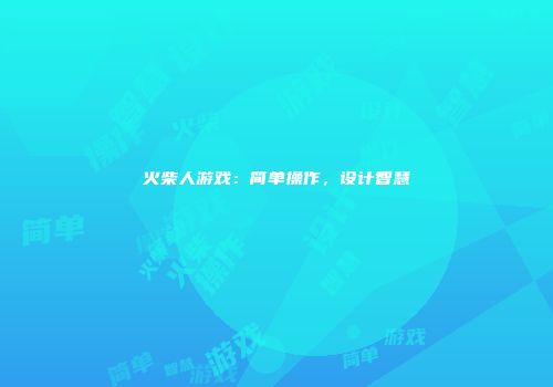 火柴人游戏：简单操作，设计智慧