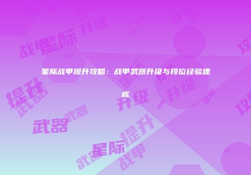 星际战甲提升攻略：战甲武器升级与段位经验速成