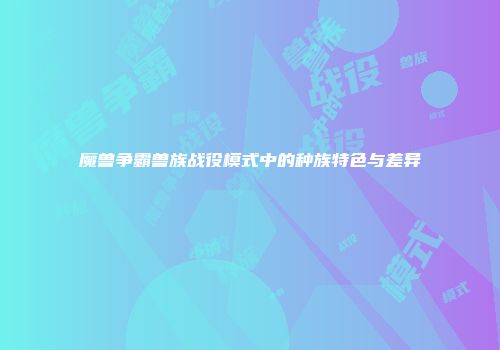 魔兽争霸兽族战役模式中的种族特色与差异