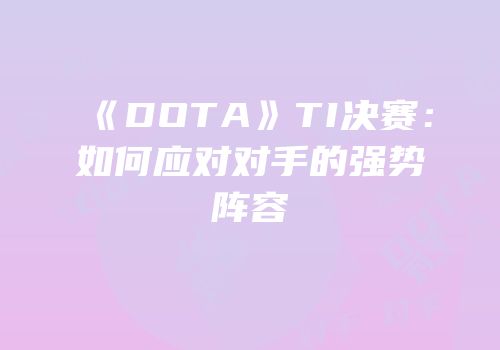 《DOTA》TI决赛：如何应对对手的强势阵容