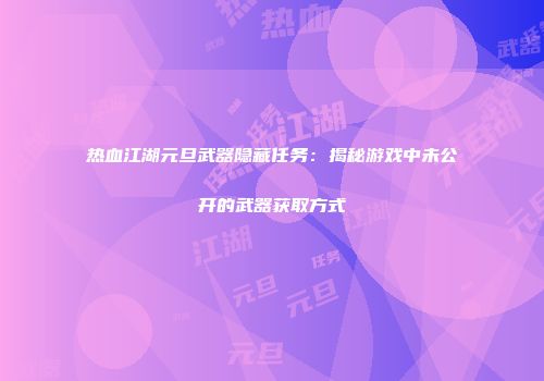 热血江湖元旦武器隐藏任务：揭秘游戏中未公开的武器获取方式