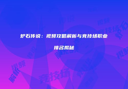 炉石传说：视频攻略解析与竞技场职业排名揭秘