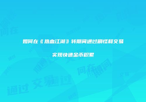 如何在《热血江湖》转期间通过刷怪和交易实现快速金币积累