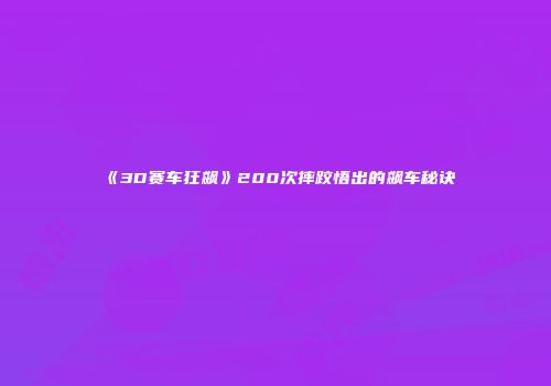 《3D赛车狂飙》200次摔跤悟出的飙车秘诀