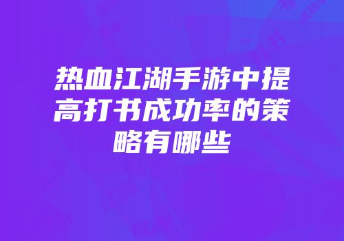 热血江湖手游中提高打书成功率的策略有哪些