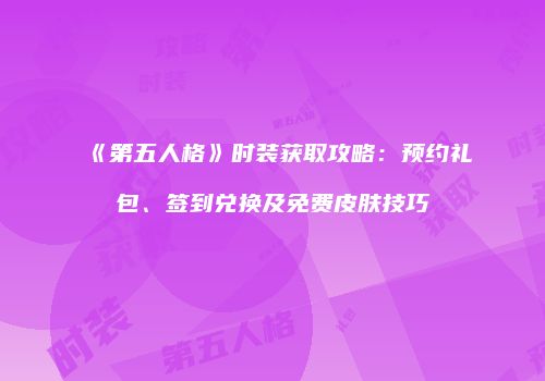 《第五人格》时装获取攻略：预约礼包、签到兑换及免费皮肤技巧