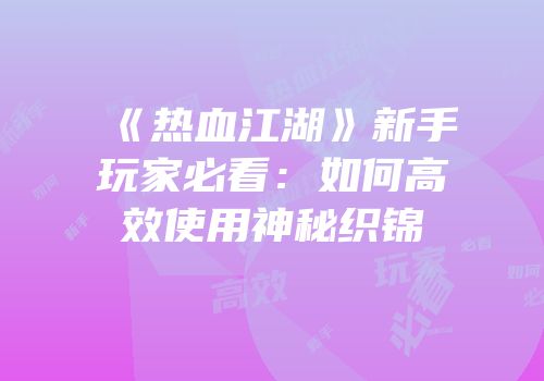 《热血江湖》新手玩家必看：如何高效使用神秘织锦