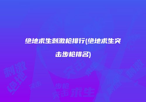 绝地求生刺激枪排行(绝地求生突击步枪排名)
