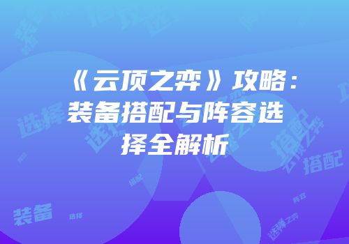 《云顶之弈》攻略：装备搭配与阵容选择全解析