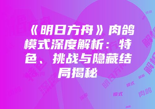《明日方舟》肉鸽模式深度解析：特色、挑战与隐藏结局揭秘