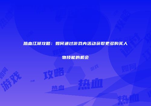 热血江湖攻略：如何通过游戏内活动获取更多购买人物技能的机会