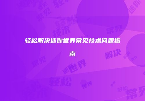 轻松解决迷你世界常见技术问题指南