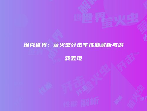 坦克世界：萤火虫歼击车性能解析与游戏表现