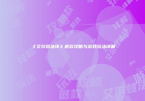 《艾尔登法环》退款攻略与游戏玩法详解