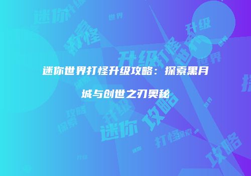 迷你世界打怪升级攻略：探索黑月城与创世之刃奥秘
