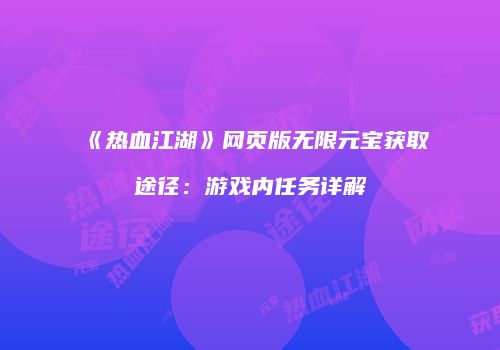 《热血江湖》网页版无限元宝获取途径：游戏内任务详解